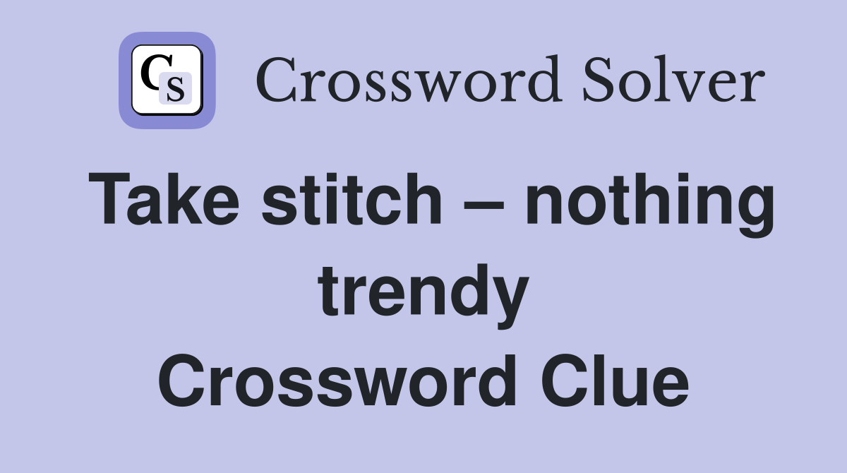 Take stitch – nothing trendy Crossword Clue