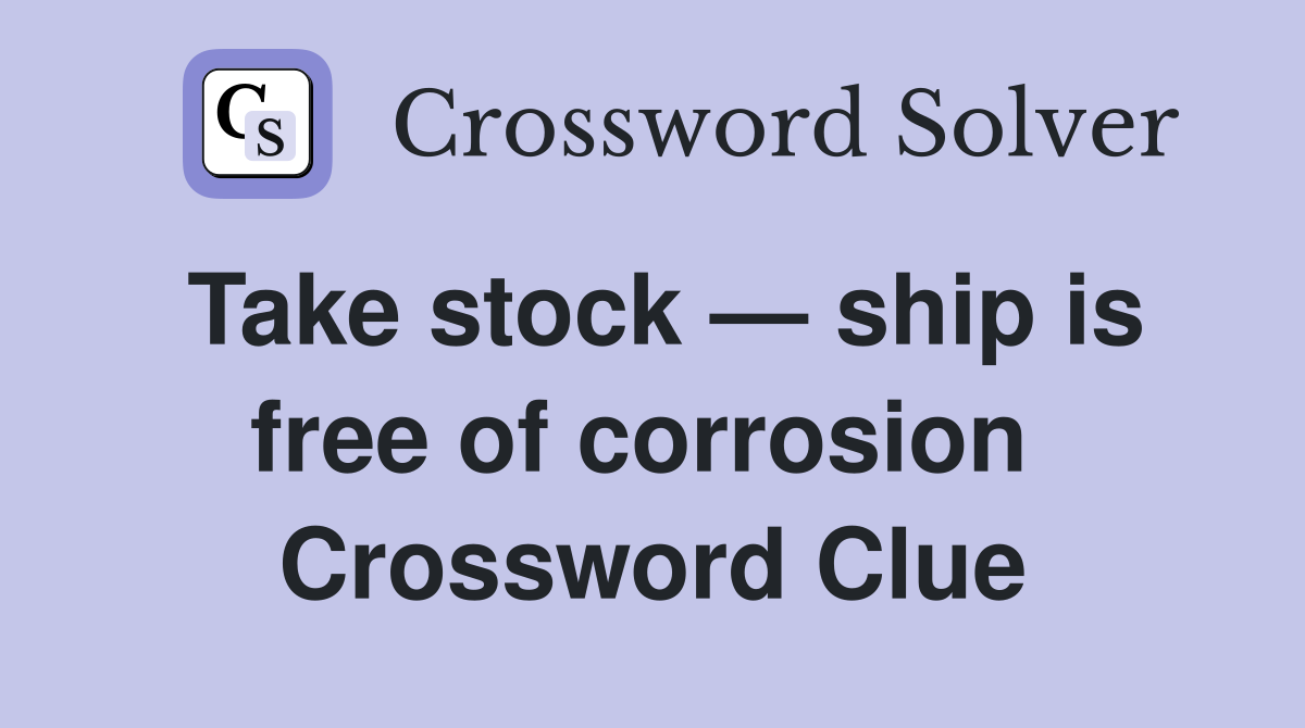 Take stock — ship is free of corrosion  Crossword Clue
