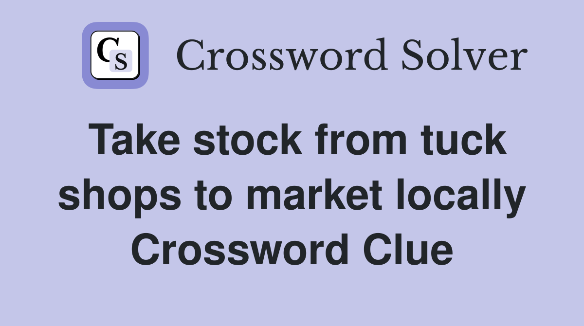 Take stock from tuck shops to market locally Crossword Clue