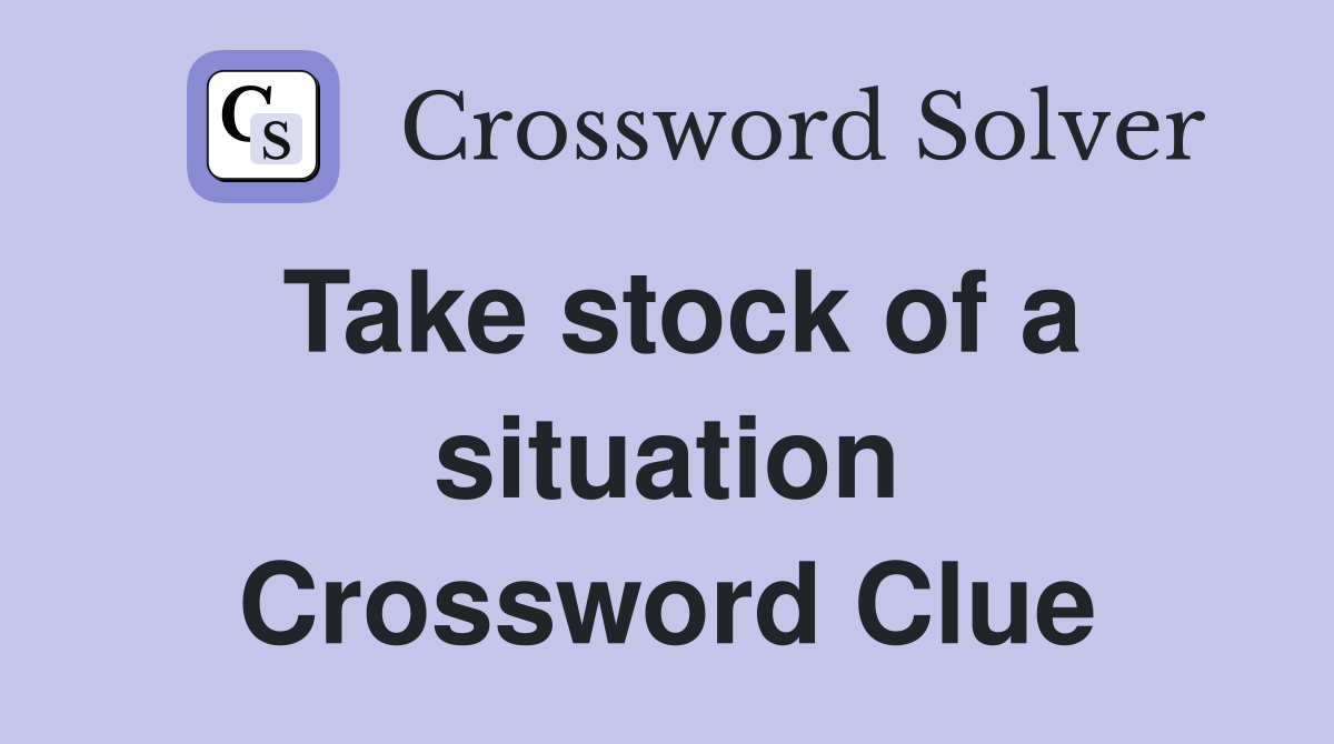 Take stock of a situation Crossword Clue