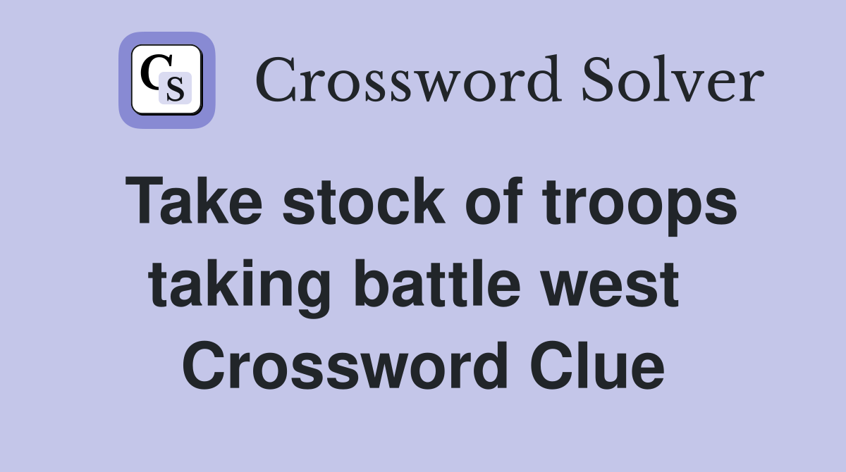 Take stock of troops taking battle west  Crossword Clue