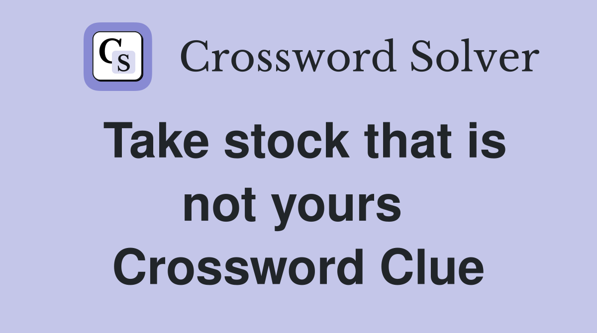 Take stock that is not yours  Crossword Clue