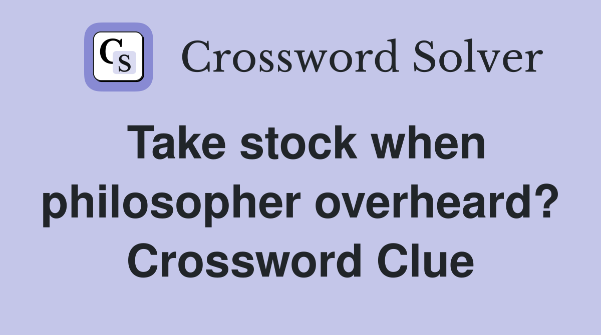 Take stock when philosopher overheard? Crossword Clue