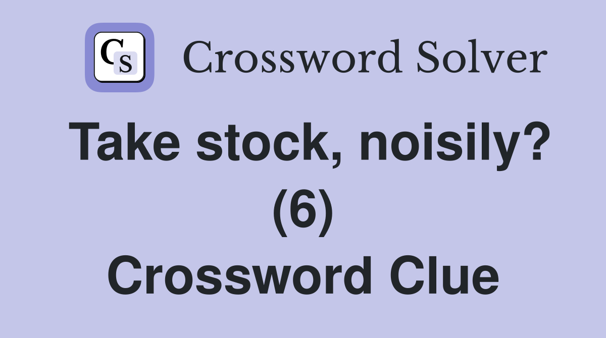 Take stock, noisily? (6) Crossword Clue