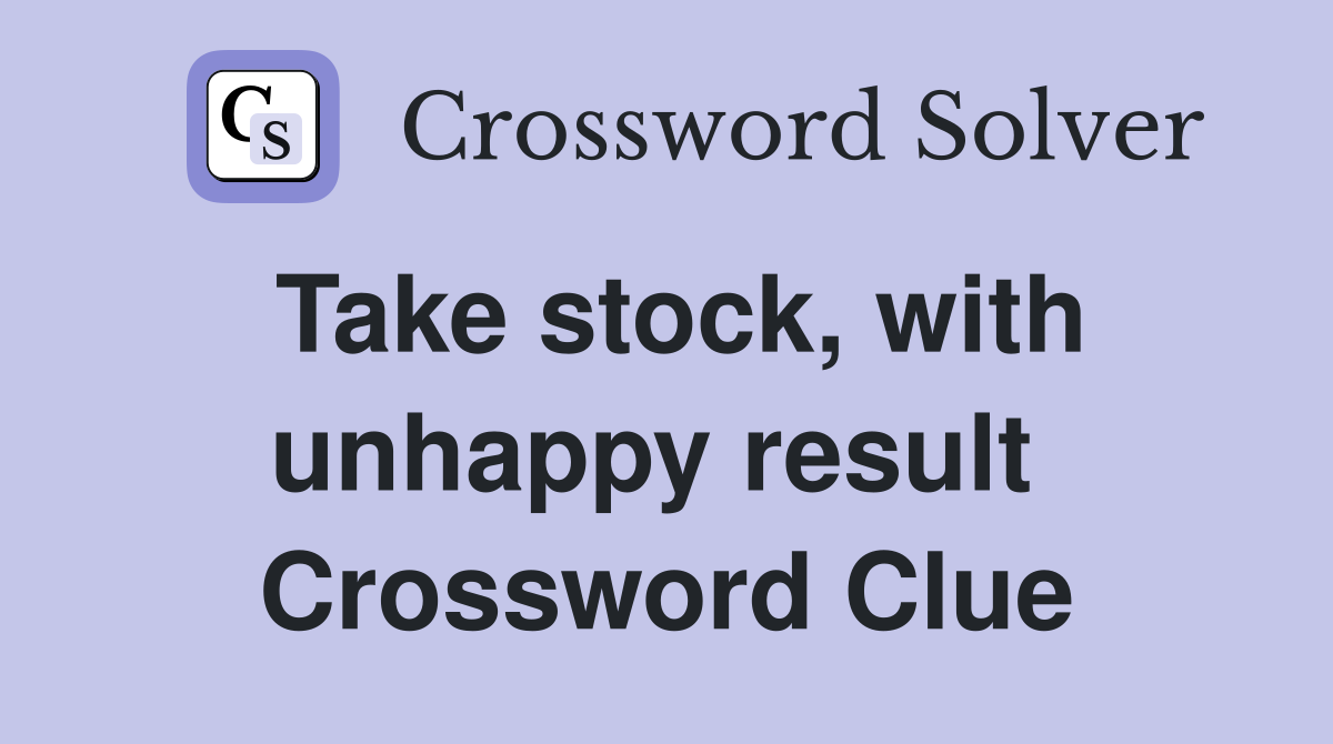 Take stock, with unhappy result  Crossword Clue