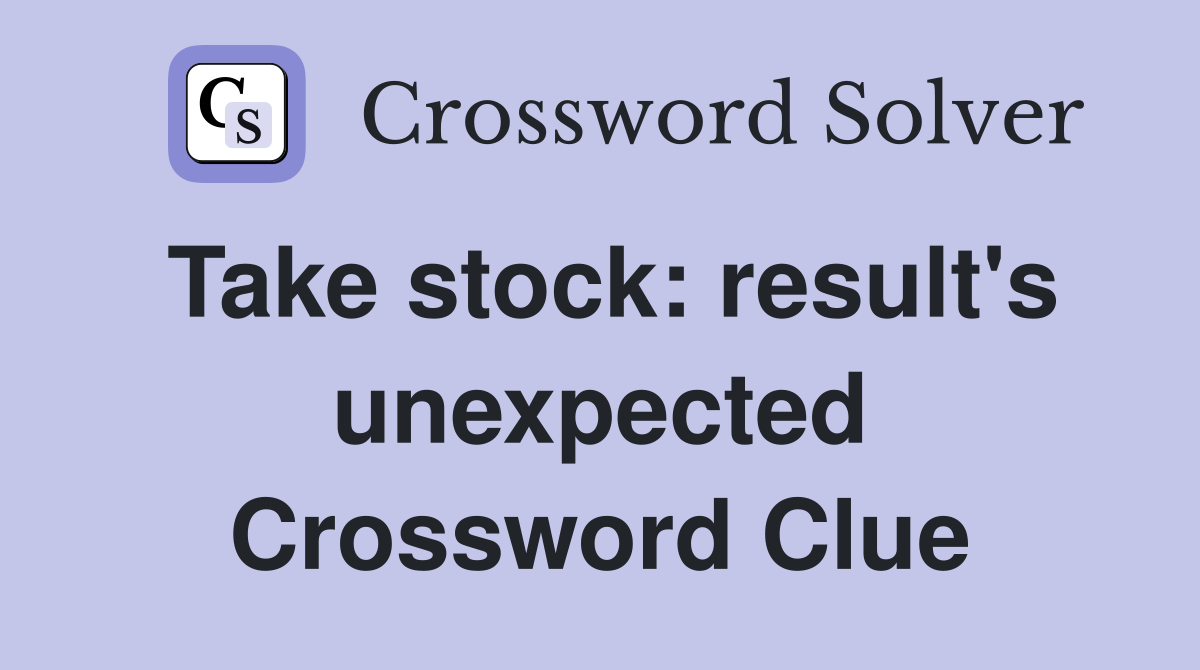 Take stock: result's unexpected Crossword Clue