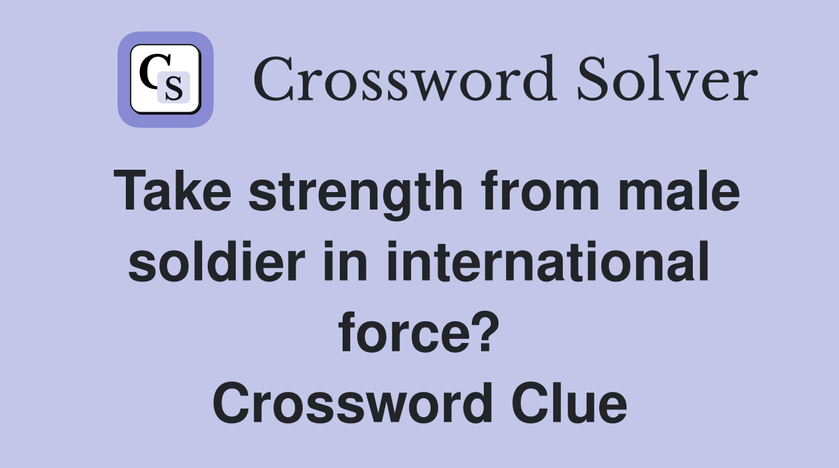 Take strength from male soldier in international force? Crossword Clue