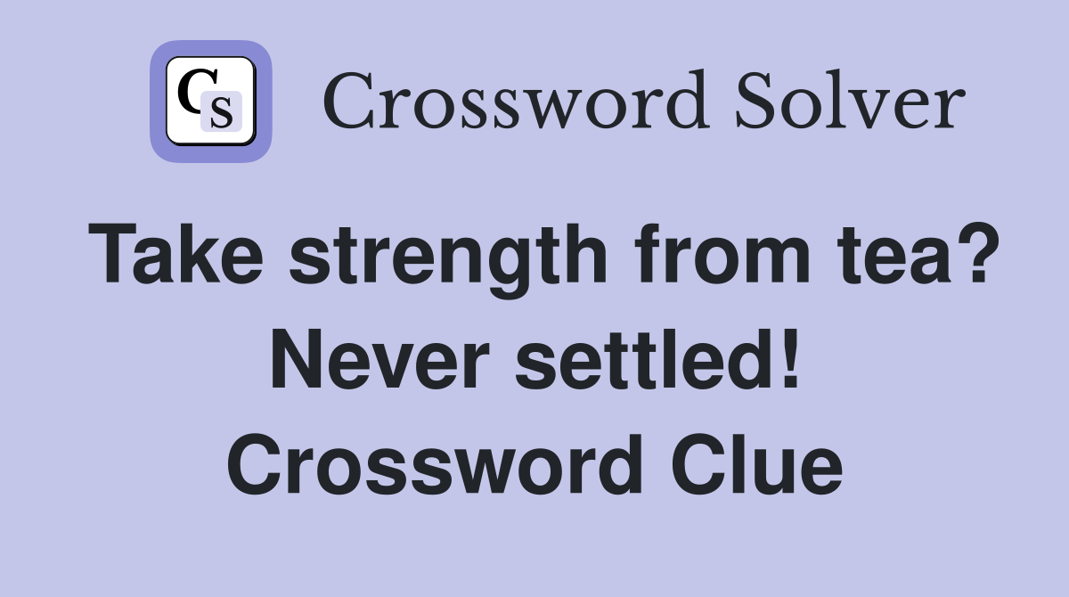 Take strength from tea? Never settled! Crossword Clue