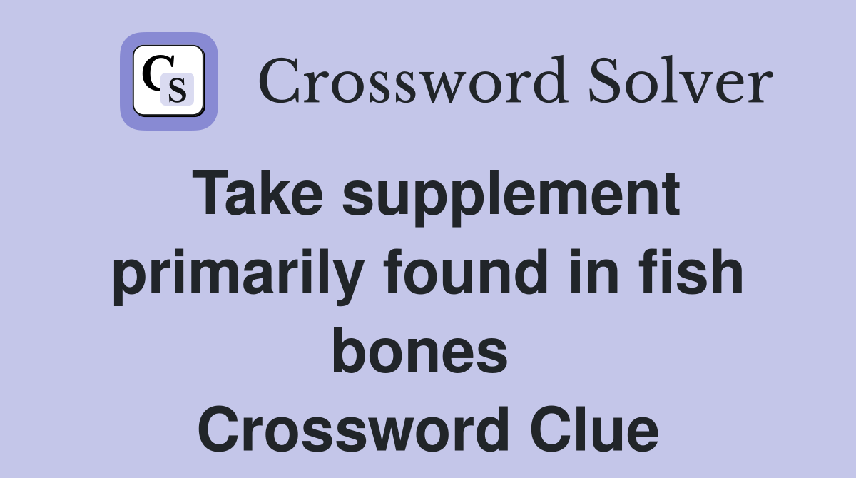 Take supplement primarily found in fish bones  Crossword Clue