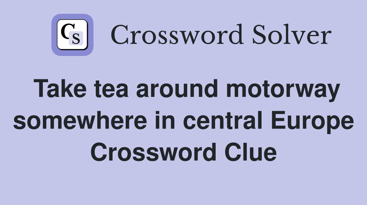 Take tea around motorway somewhere in central Europe Crossword Clue