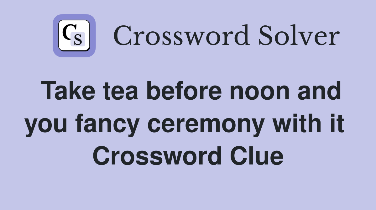 Take tea before noon and you fancy ceremony with it  Crossword Clue