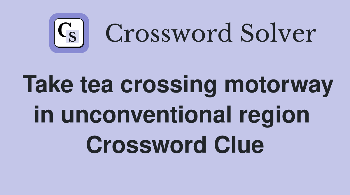 Take tea crossing motorway in unconventional region  Crossword Clue