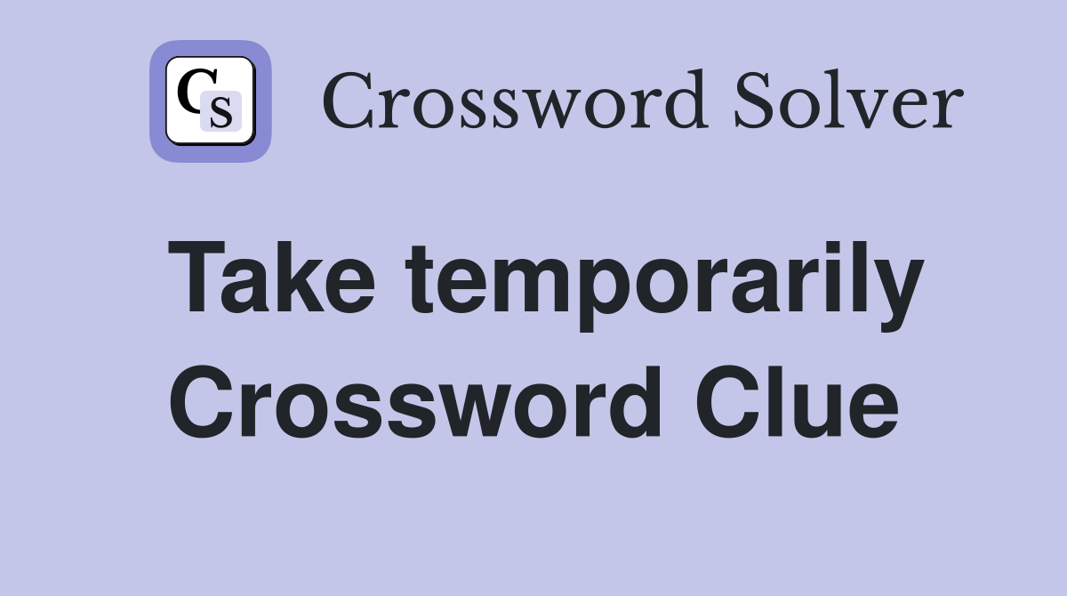 Take temporarily Crossword Clue