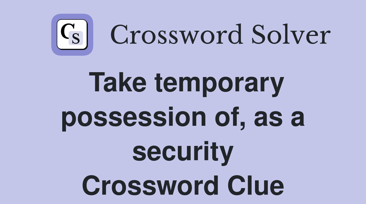 Take temporary possession of, as a security Crossword Clue