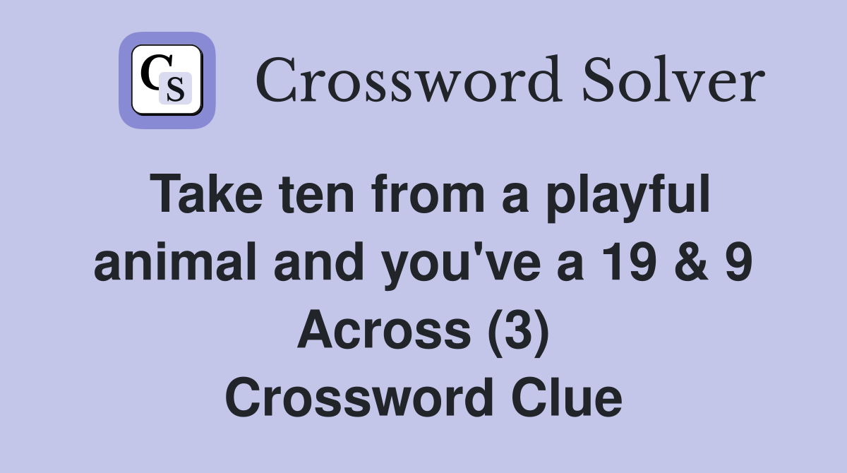 Take ten from a playful animal and you've a 19 & 9 Across (3) Crossword Clue