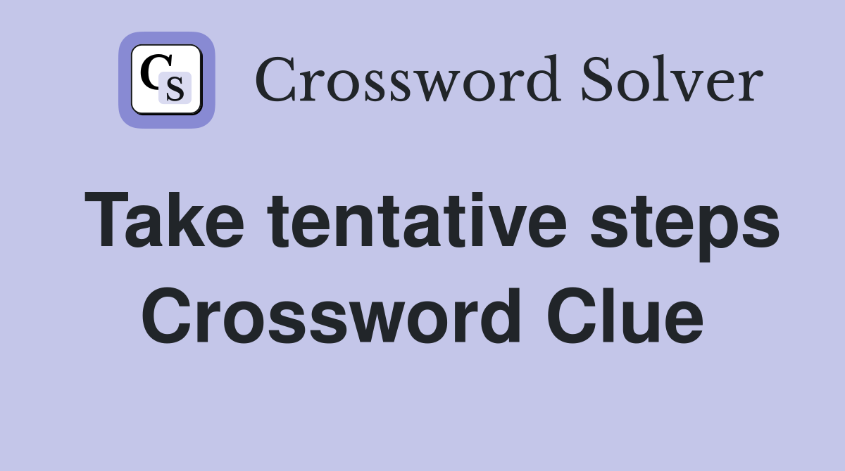 Take tentative steps Crossword Clue