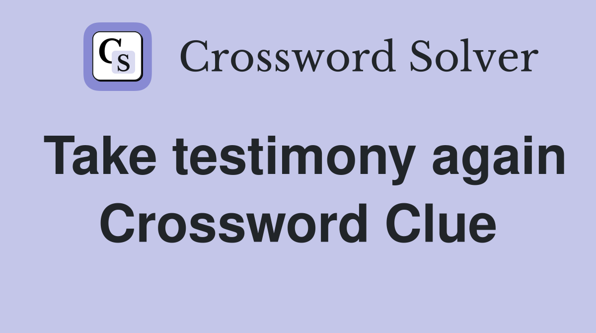 Take testimony again Crossword Clue