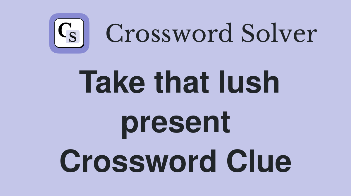 Take that lush present Crossword Clue