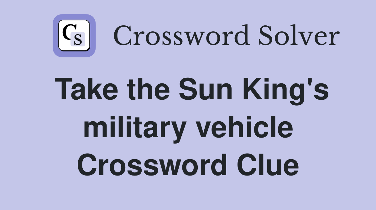 Take the Sun King's military vehicle Crossword Clue