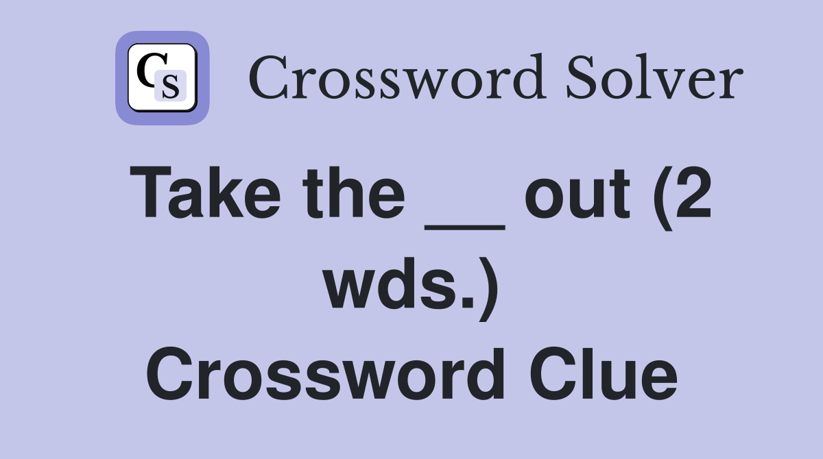 Take the __ out (2 wds.) Crossword Clue