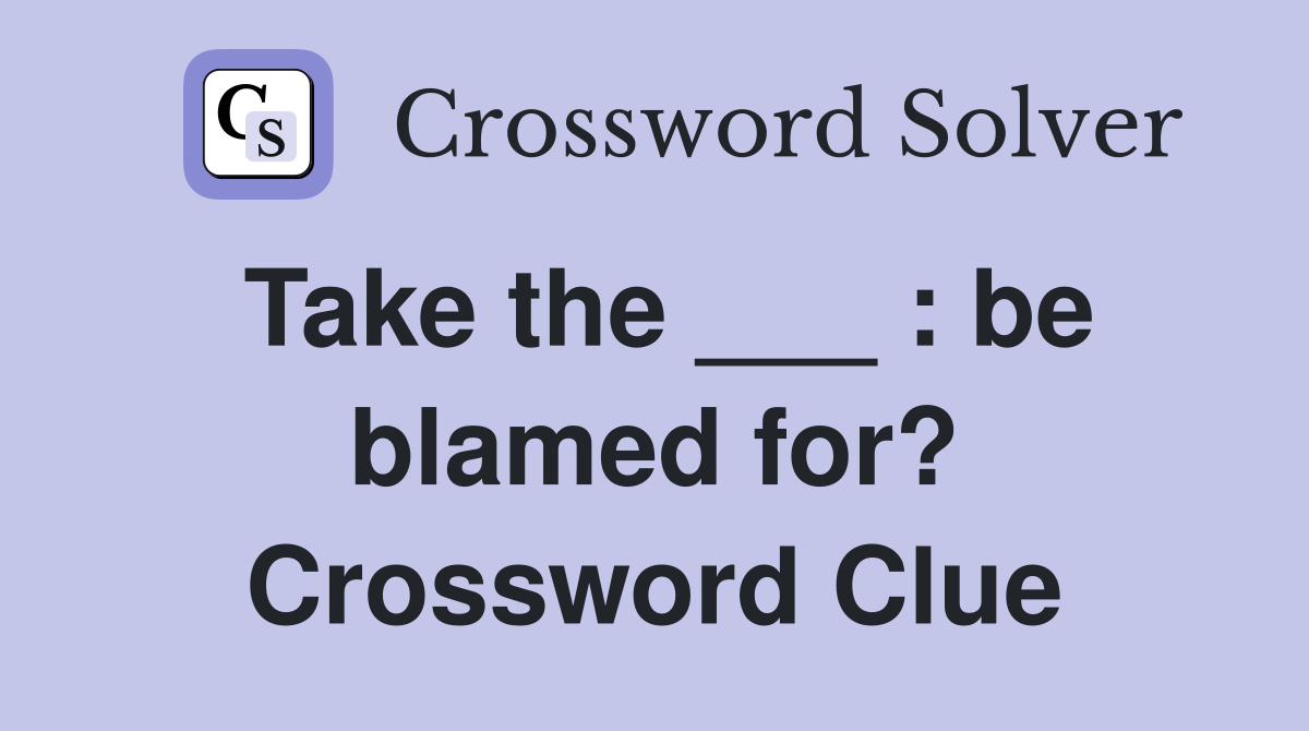 Take the ___ : be blamed for? Crossword Clue
