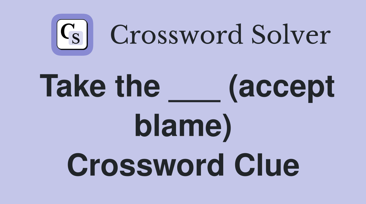 Take the ___ (accept blame) Crossword Clue