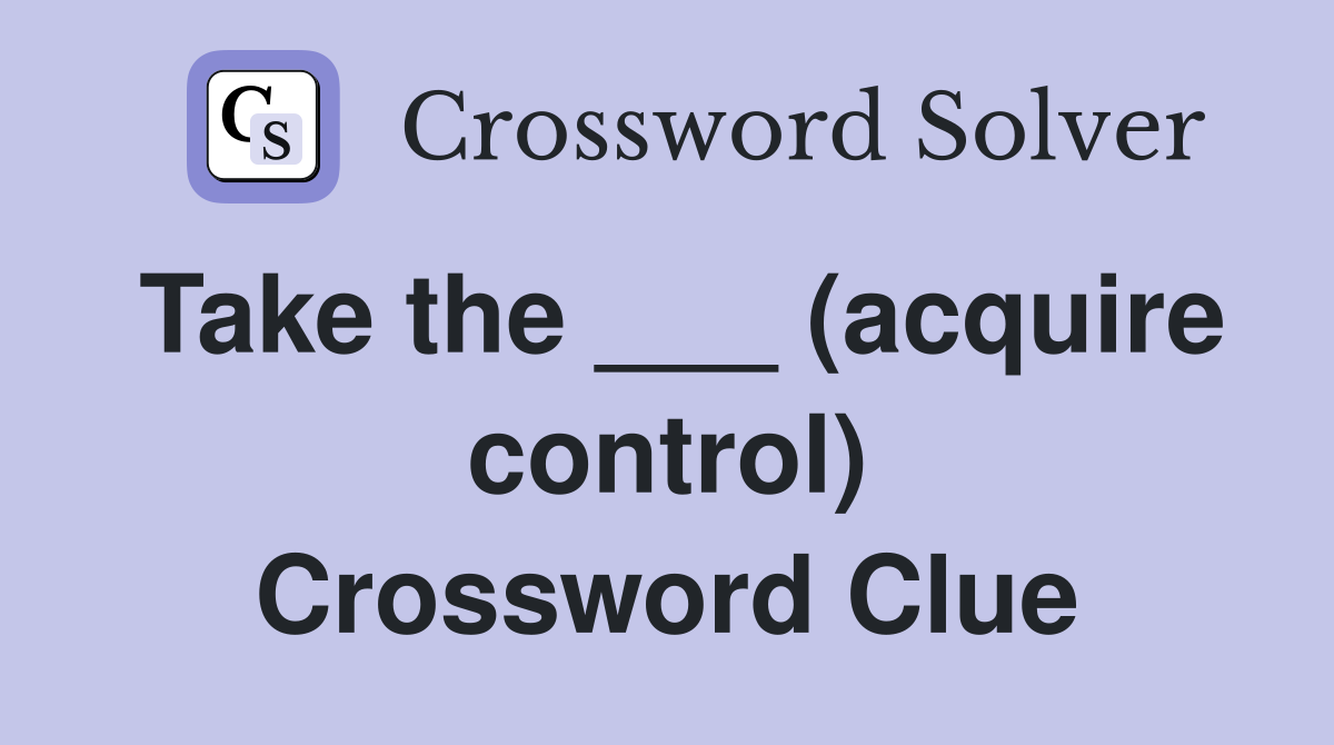 Take the ___ (acquire control) Crossword Clue