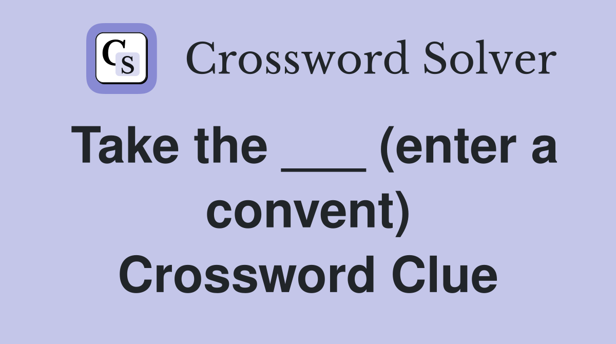 Take the ___ (enter a convent) Crossword Clue