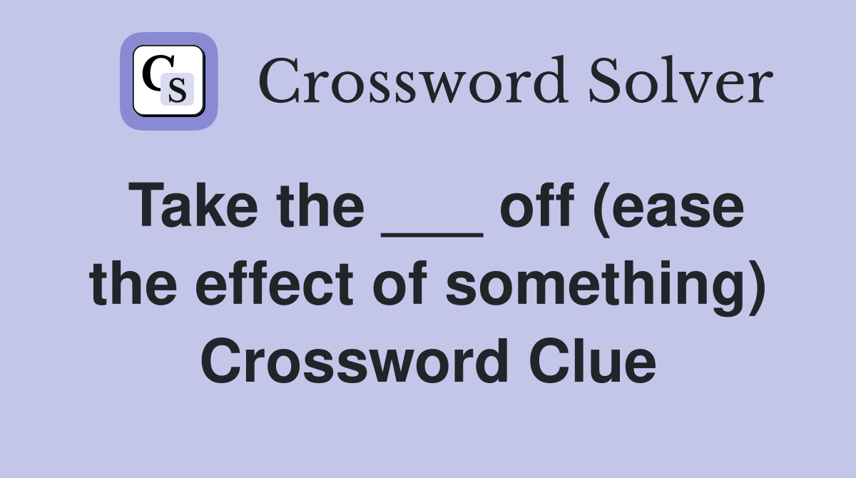 Take the ___ off (ease the effect of something) Crossword Clue
