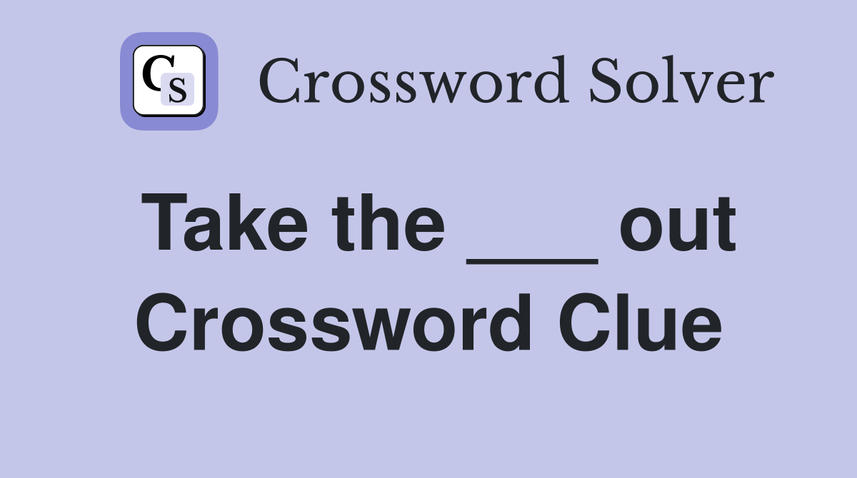 Take the ___ out Crossword Clue