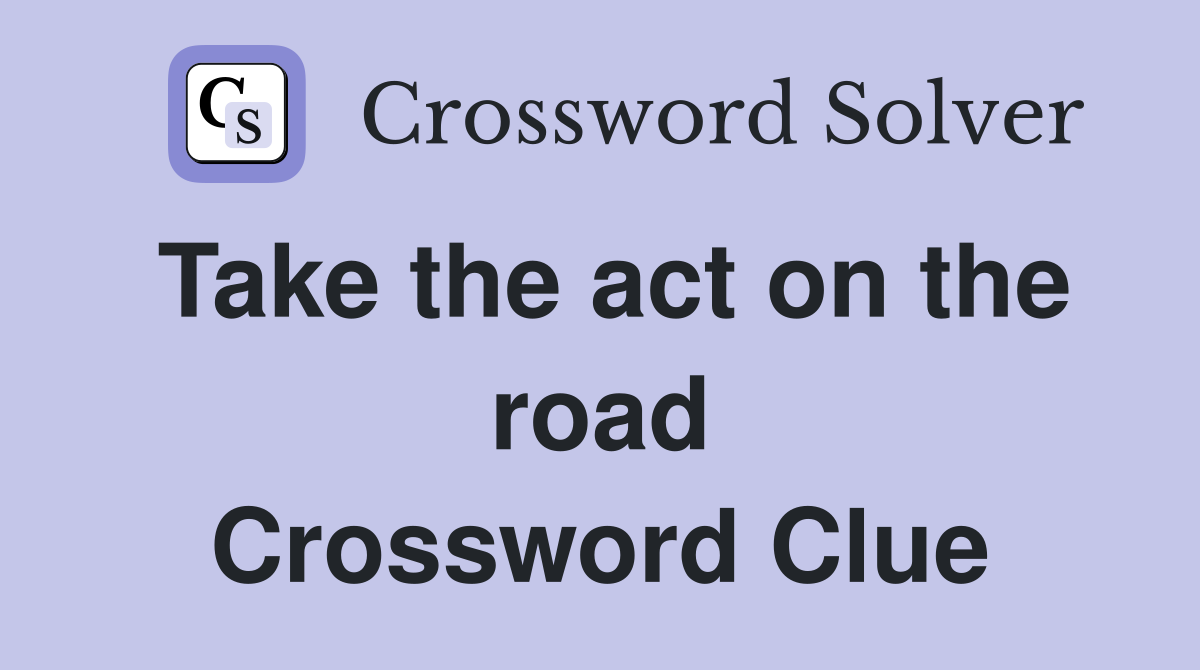 Take the act on the road Crossword Clue