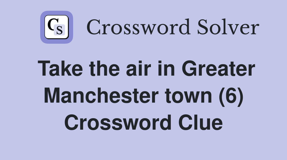 Take the air in Greater Manchester town (6) Crossword Clue
