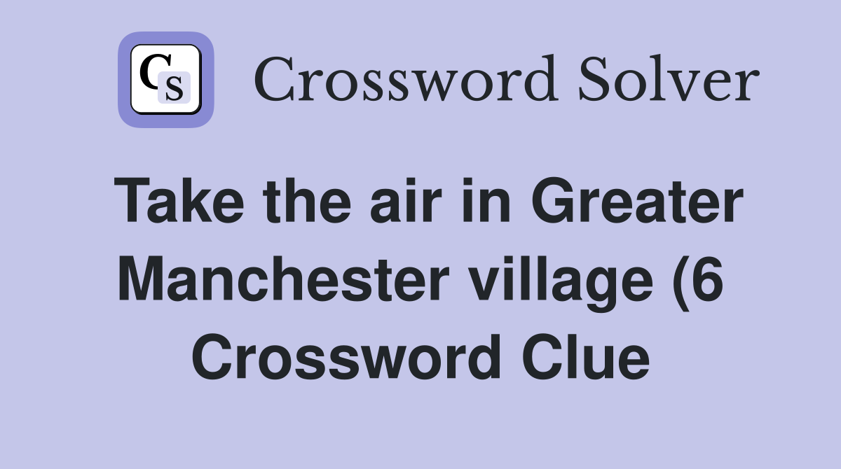 Take the air in Greater Manchester village (6) Crossword Clue Answers Take the air in Greater Manchester village (6) Crossword Clue Answers
