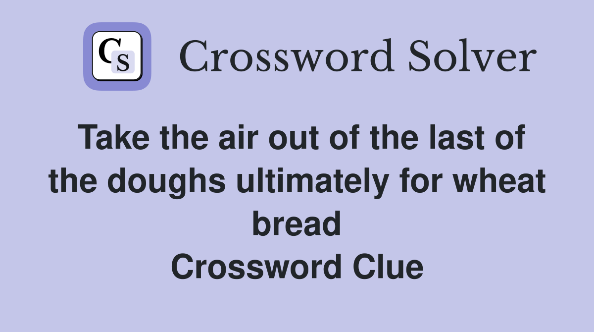 Take the air out of the last of the doughs ultimately for wheat bread Crossword Clue