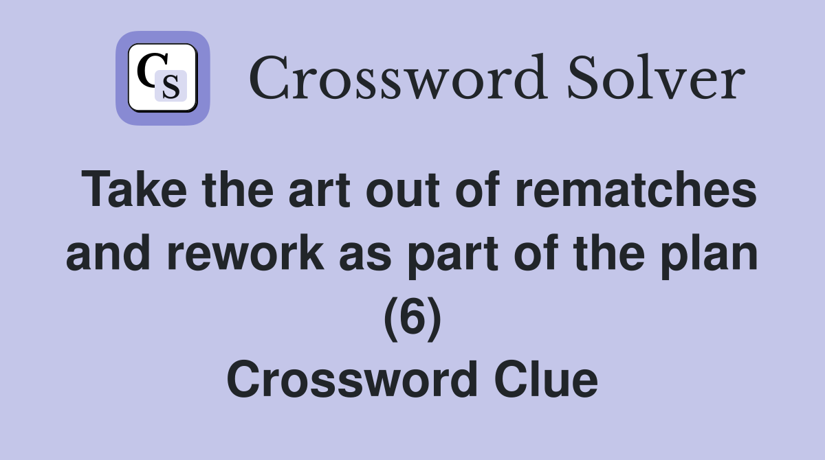 Take the art out of rematches and rework as part of the plan (6) Crossword Clue
