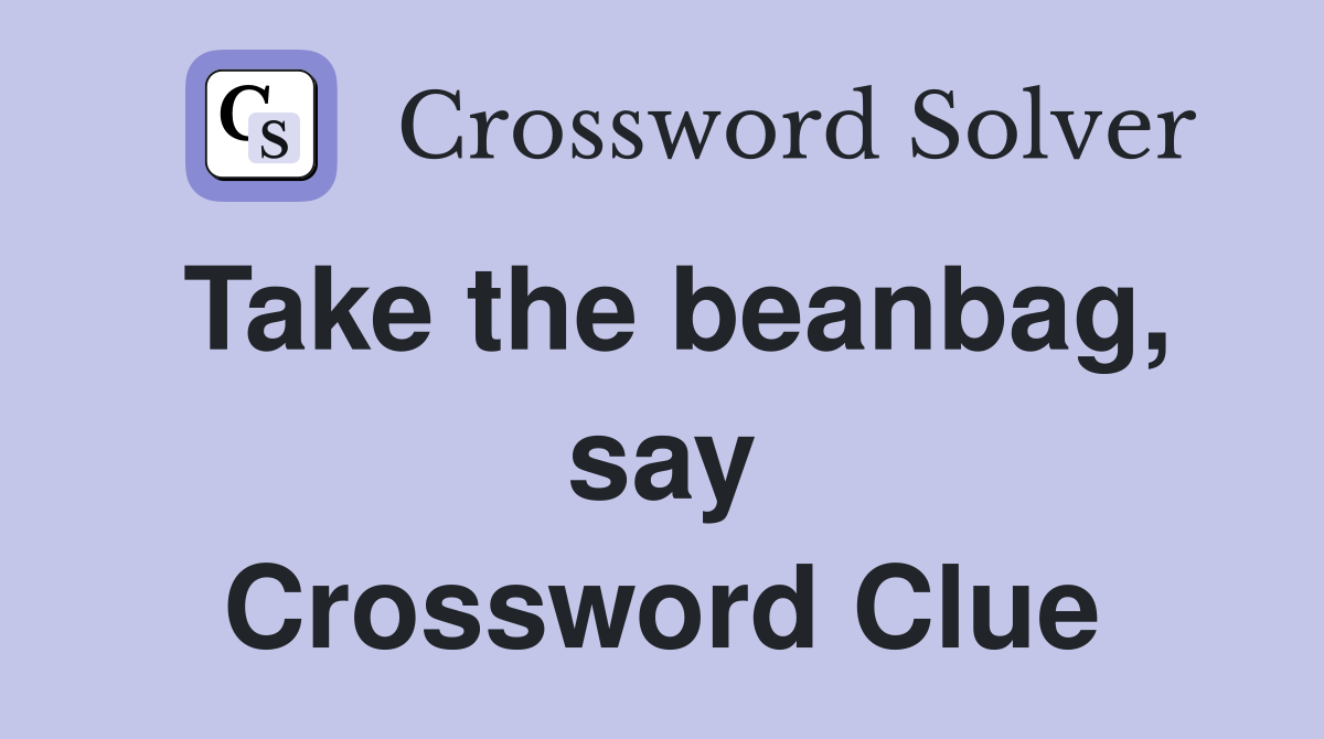 Take the beanbag, say Crossword Clue