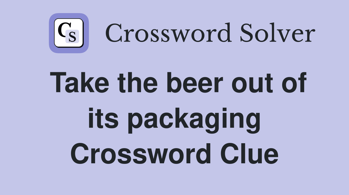 Take the beer out of its packaging Crossword Clue
