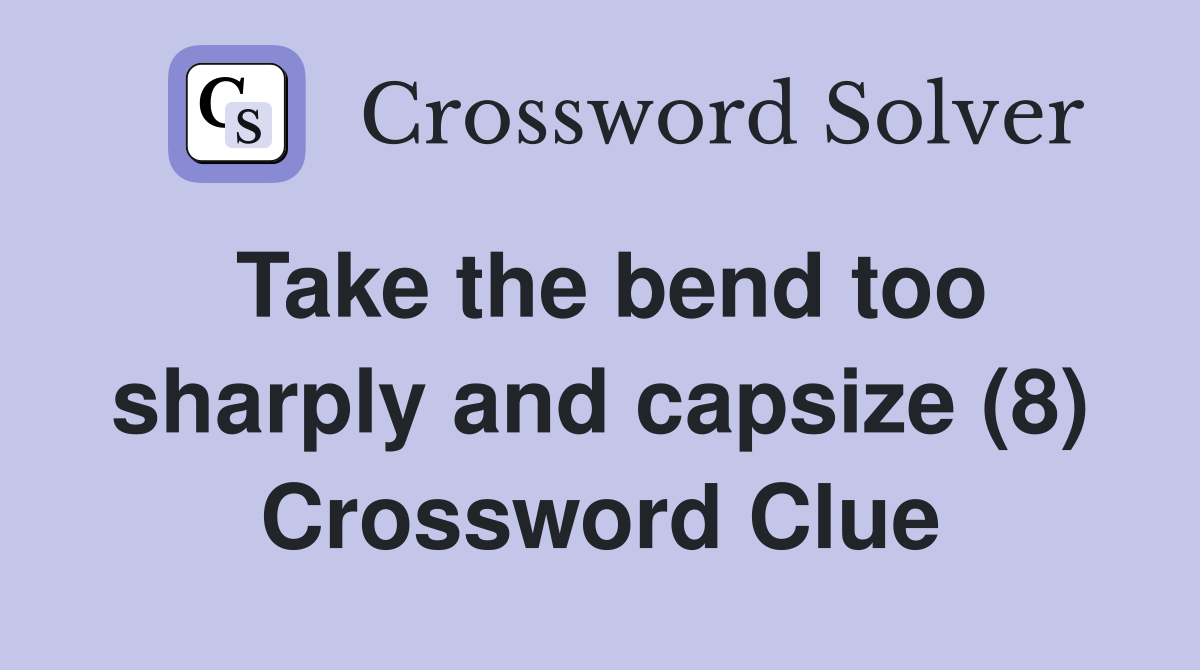 Take the bend too sharply and capsize (8) Crossword Clue