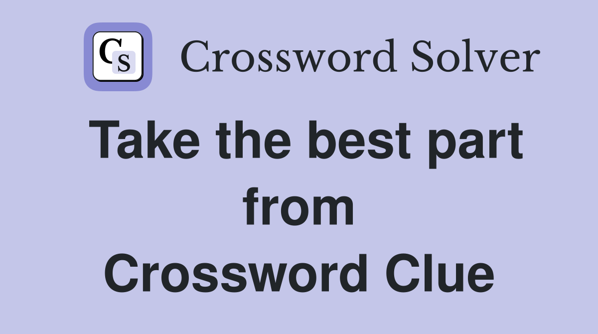 Take the best part from Crossword Clue
