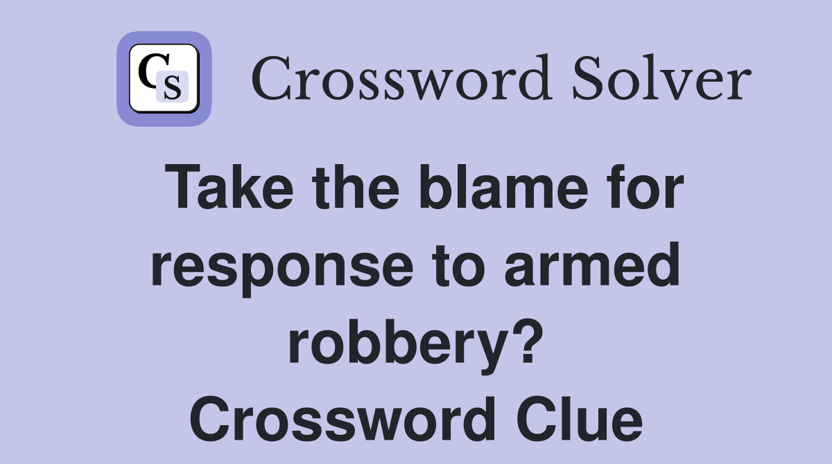 Take the blame for response to armed robbery? Crossword Clue
