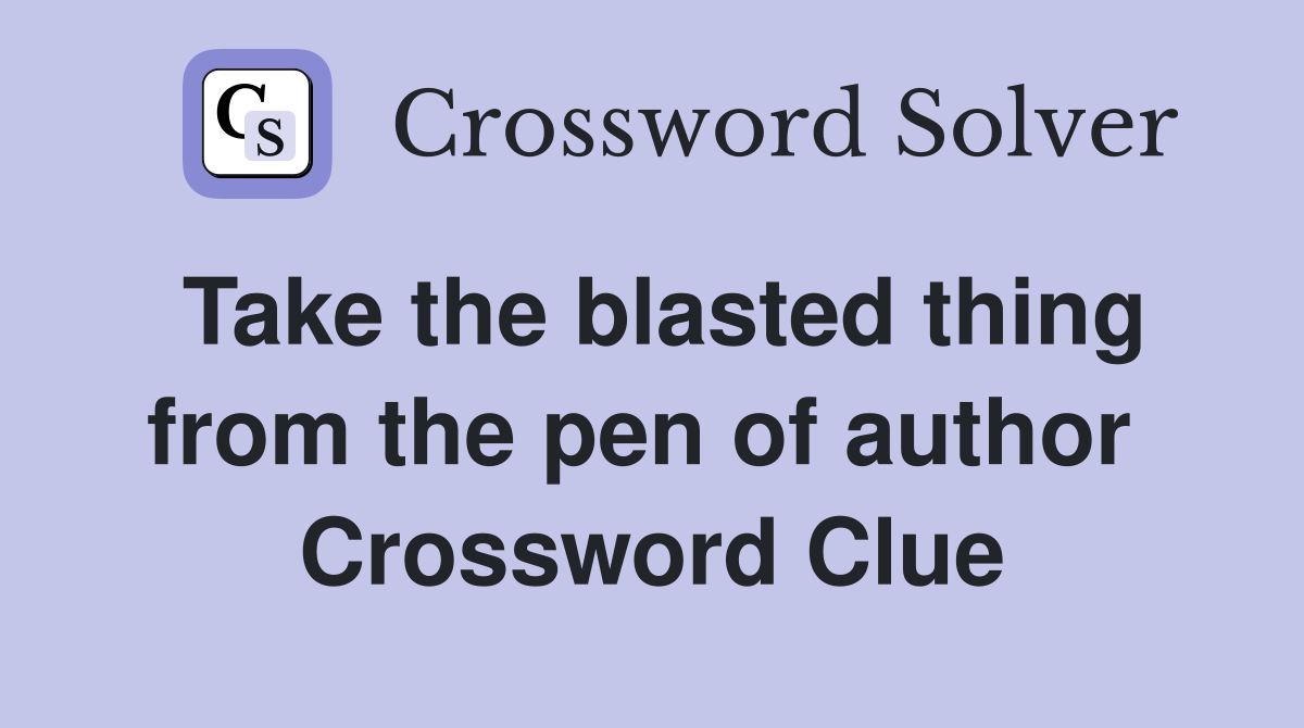 Take the blasted thing from the pen of author  Crossword Clue