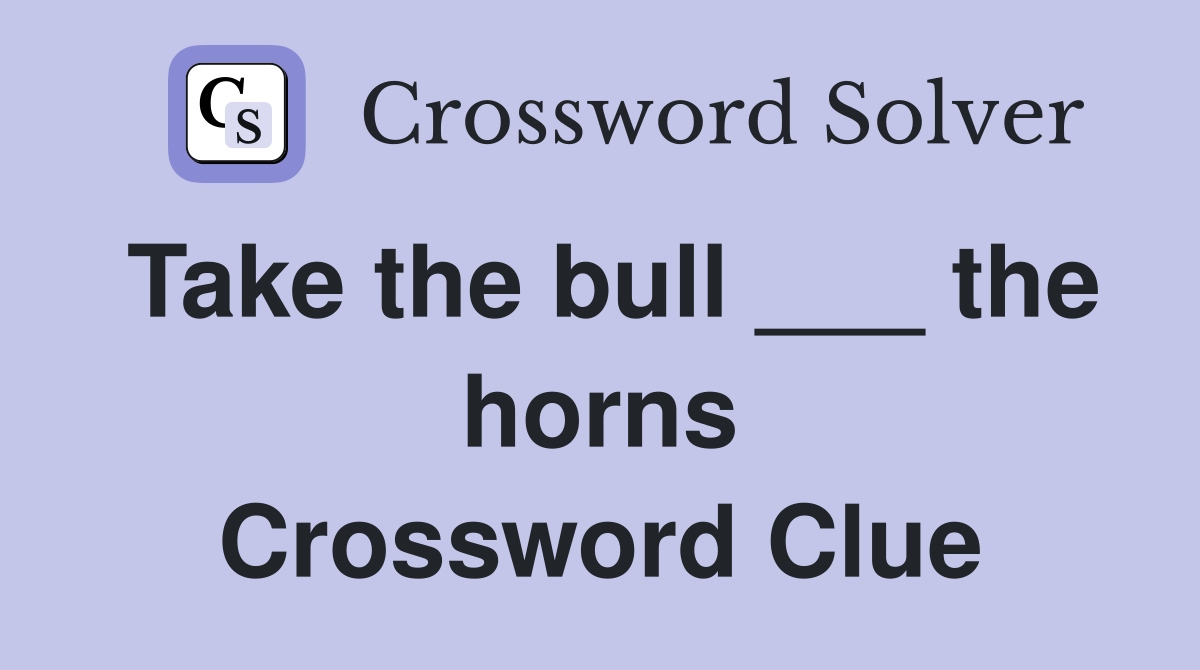 Take the bull ___ the horns Crossword Clue
