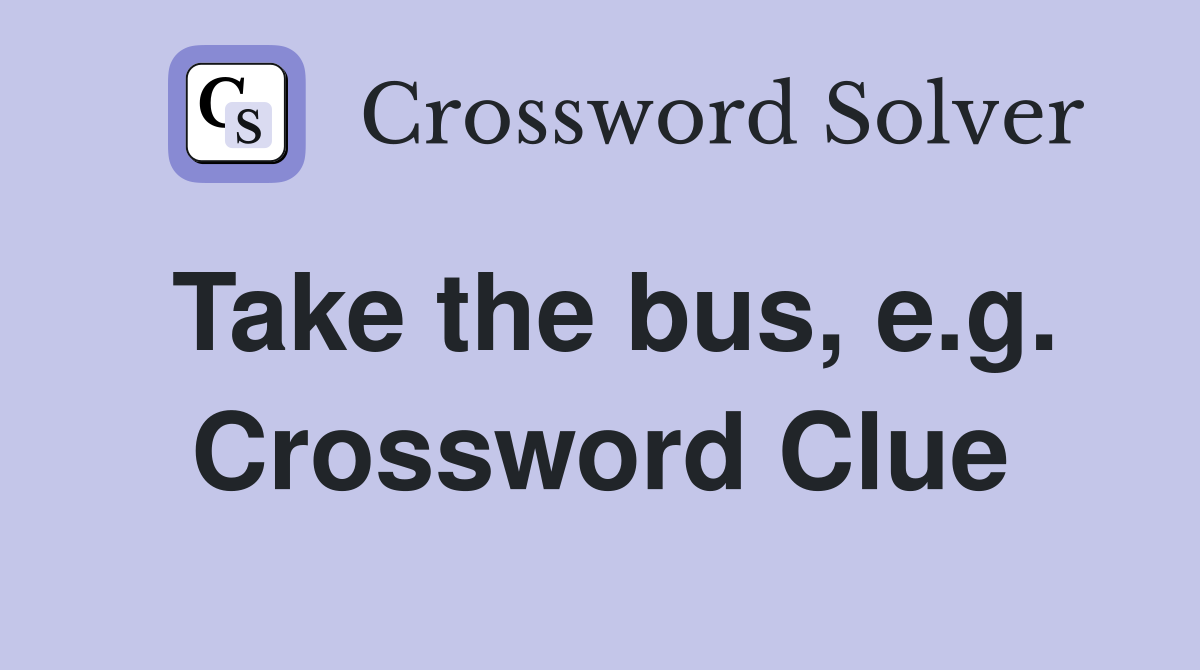 Take the bus, e.g. Crossword Clue