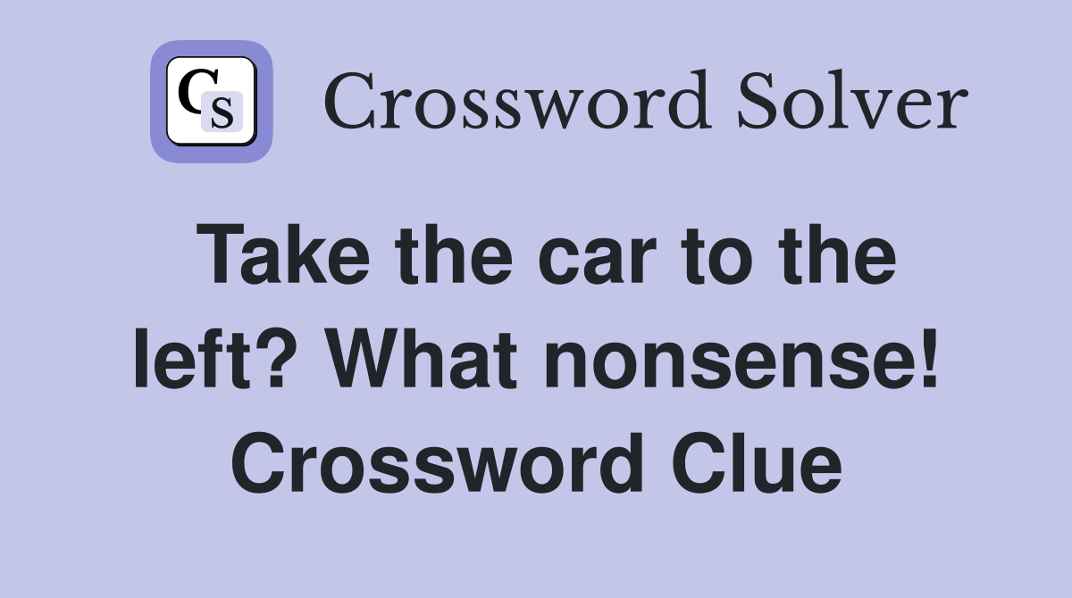 Take the car to the left? What nonsense! Crossword Clue