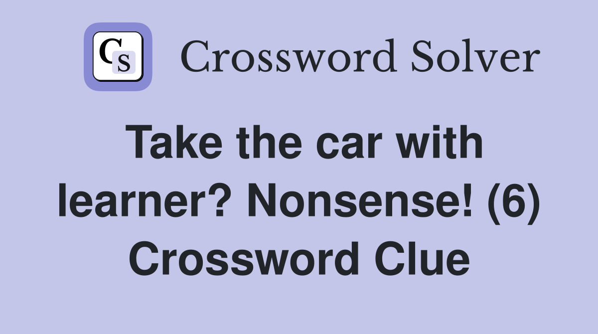 Take the car with learner? Nonsense! (6) Crossword Clue