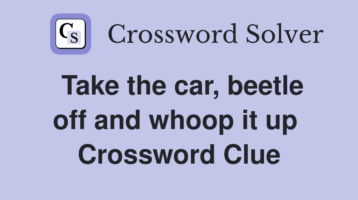 Take the car, beetle off and whoop it up  Crossword Clue
