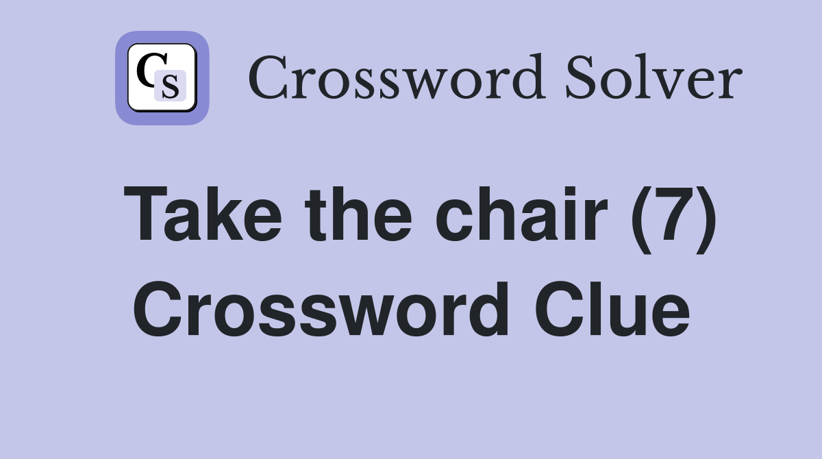 Take the chair (7) Crossword Clue