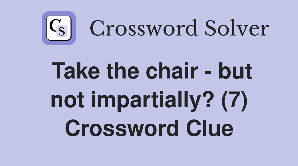 Take the chair - but not impartially? (7) Crossword Clue