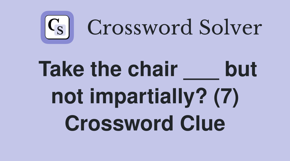 Take the chair ___ but not impartially? (7) Crossword Clue