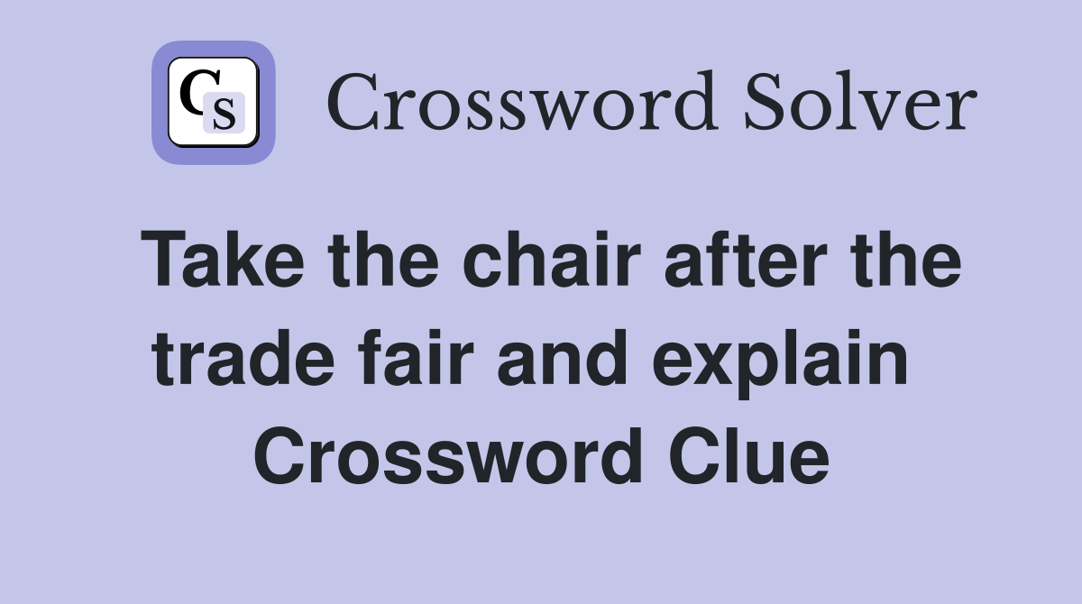 Take the chair after the trade fair and explain  Crossword Clue